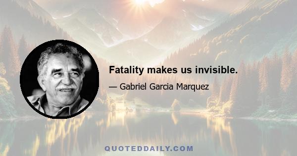 Fatality makes us invisible.