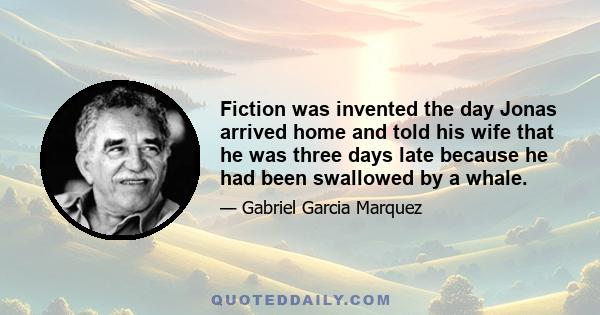 Fiction was invented the day Jonas arrived home and told his wife that he was three days late because he had been swallowed by a whale.