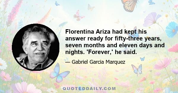 Florentina Ariza had kept his answer ready for fifty-three years, seven months and eleven days and nights. 'Forever,' he said.