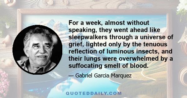 For a week, almost without speaking, they went ahead like sleepwalkers through a universe of grief, lighted only by the tenuous reflection of luminous insects, and their lungs were overwhelmed by a suffocating smell of