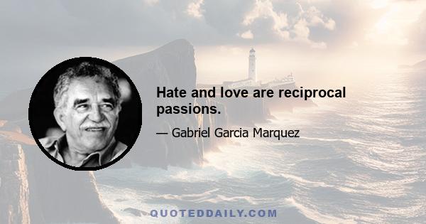 Hate and love are reciprocal passions.