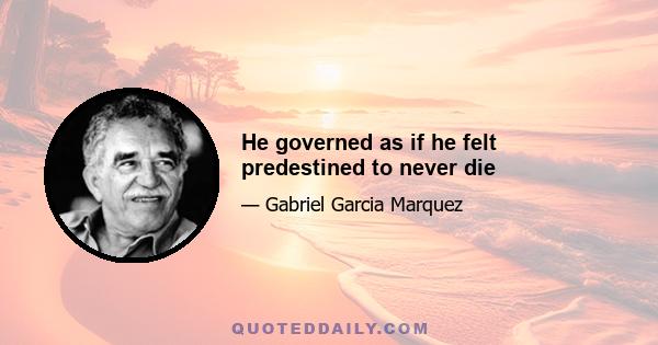 He governed as if he felt predestined to never die