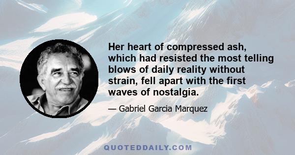 Her heart of compressed ash, which had resisted the most telling blows of daily reality without strain, fell apart with the first waves of nostalgia.