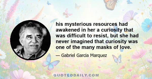 his mysterious resources had awakened in her a curiosity that was difficult to resist, but she had never imagined that curiosity was one of the many masks of love.