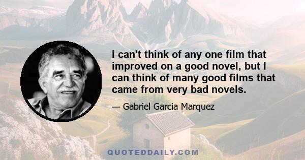 I can't think of any one film that improved on a good novel, but I can think of many good films that came from very bad novels.