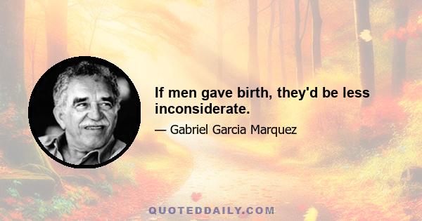 If men gave birth, they'd be less inconsiderate.