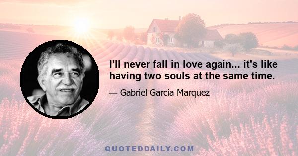 I'll never fall in love again... it's like having two souls at the same time.