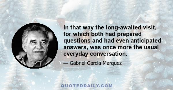 In that way the long-awaited visit, for which both had prepared questions and had even anticipated answers, was once more the usual everyday conversation.