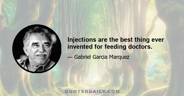 Injections are the best thing ever invented for feeding doctors.