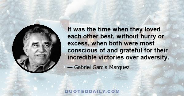 It was the time when they loved each other best, without hurry or excess, when both were most conscious of and grateful for their incredible victories over adversity.