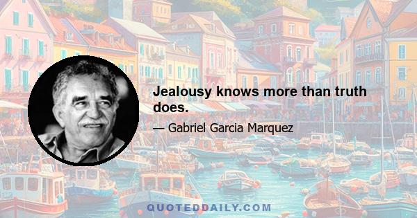 Jealousy knows more than truth does.