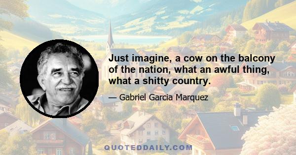 Just imagine, a cow on the balcony of the nation, what an awful thing, what a shitty country.