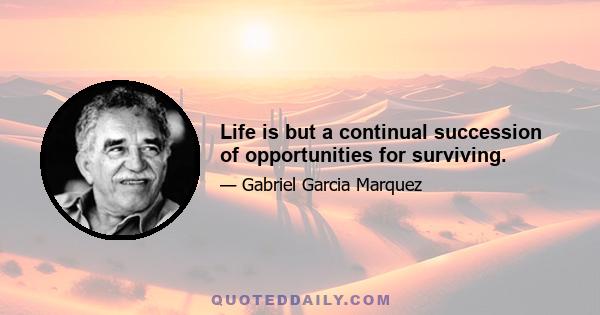 Life is but a continual succession of opportunities for surviving.