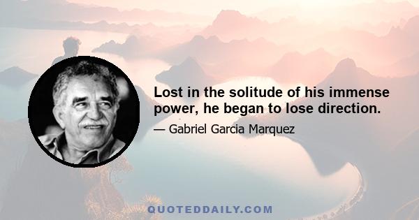 Lost in the solitude of his immense power, he began to lose direction.