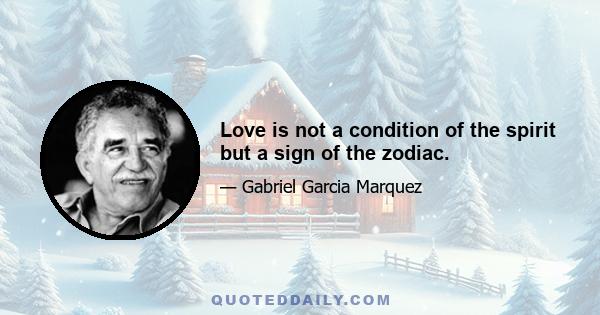 Love is not a condition of the spirit but a sign of the zodiac.