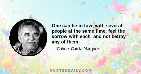 One can be in love with several people at the same time, feel the sorrow with each, and not betray any of them.