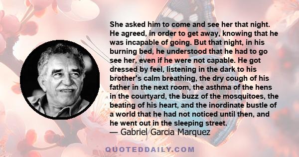 She asked him to come and see her that night. He agreed, in order to get away, knowing that he was incapable of going. But that night, in his burning bed, he understood that he had to go see her, even if he were not