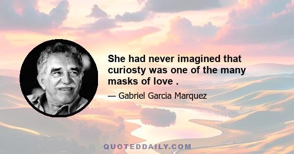 She had never imagined that curiosty was one of the many masks of love .