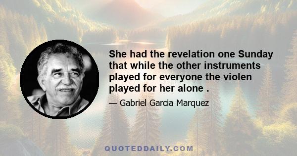 She had the revelation one Sunday that while the other instruments played for everyone the violen played for her alone .