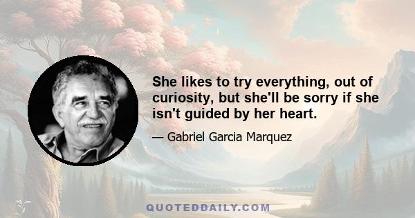 She likes to try everything, out of curiosity, but she'll be sorry if she isn't guided by her heart.