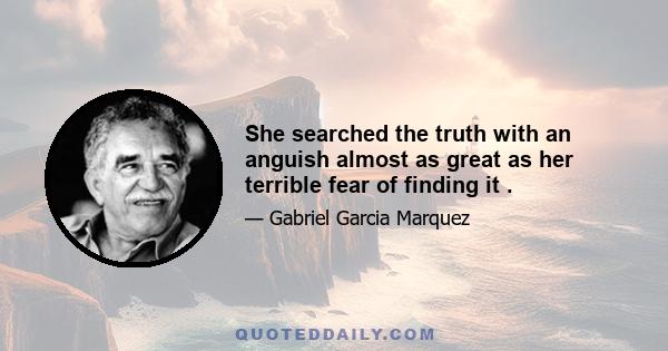 She searched the truth with an anguish almost as great as her terrible fear of finding it .