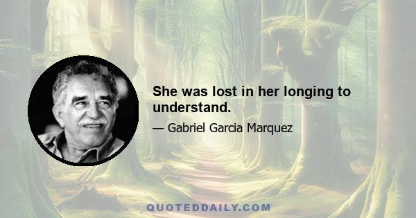 She was lost in her longing to understand.