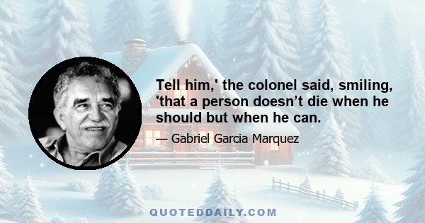 Tell him,' the colonel said, smiling, 'that a person doesn’t die when he should but when he can.