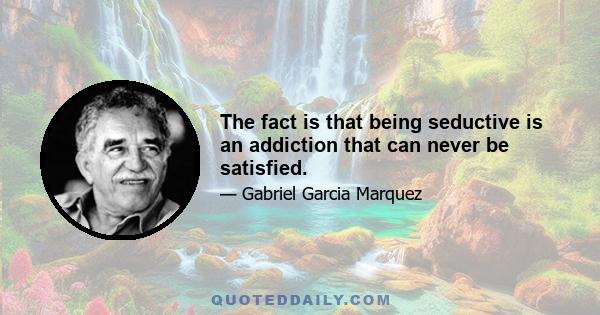 The fact is that being seductive is an addiction that can never be satisfied.