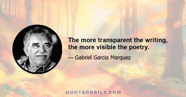 The more transparent the writing, the more visible the poetry.