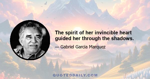 The spirit of her invincible heart guided her through the shadows.