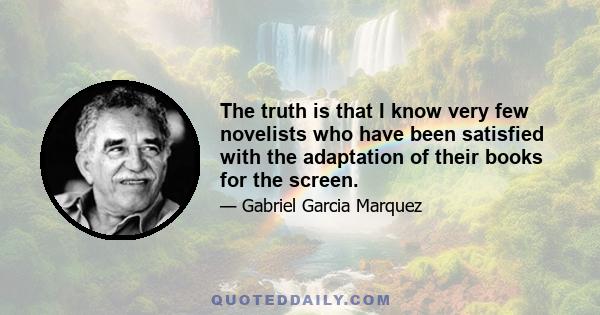 The truth is that I know very few novelists who have been satisfied with the adaptation of their books for the screen.