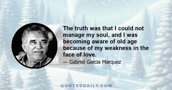 The truth was that I could not manage my soul, and I was becoming aware of old age because of my weakness in the face of love.