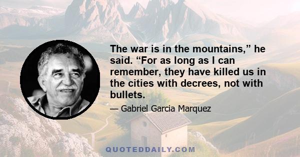 The war is in the mountains,” he said. “For as long as I can remember, they have killed us in the cities with decrees, not with bullets.