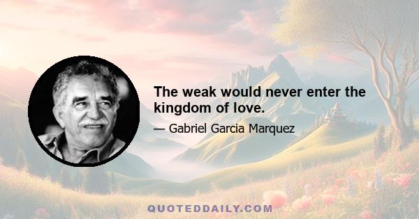 The weak would never enter the kingdom of love.