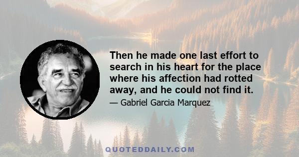 Then he made one last effort to search in his heart for the place where his affection had rotted away, and he could not find it.