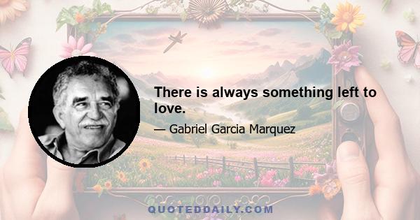 There is always something left to love.