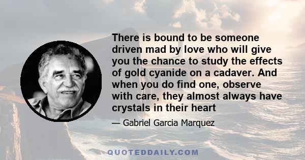 There is bound to be someone driven mad by love who will give you the chance to study the effects of gold cyanide on a cadaver. And when you do find one, observe with care, they almost always have crystals in their heart