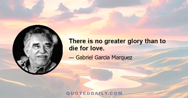 There is no greater glory than to die for love.