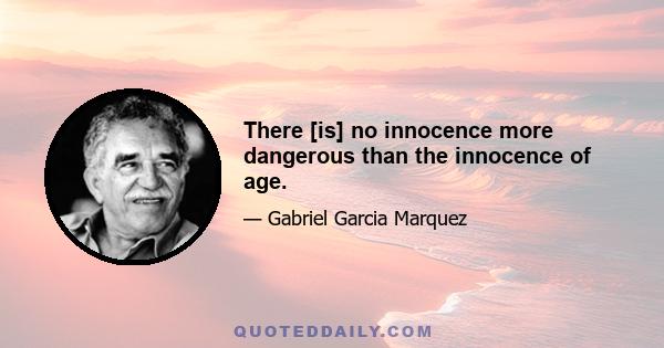 There [is] no innocence more dangerous than the innocence of age.