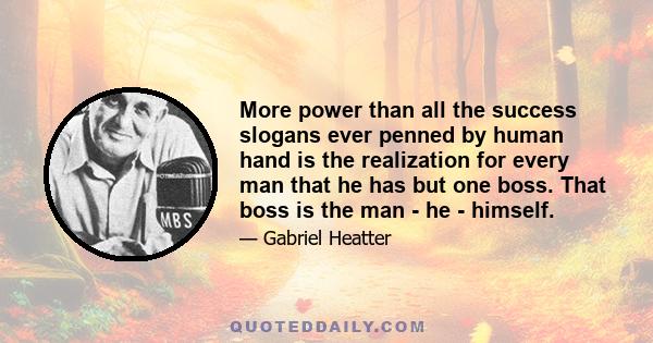 More power than all the success slogans ever penned by human hand is the realization for every man that he has but one boss. That boss is the man - he - himself.