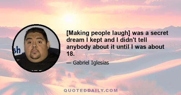 [Making people laugh] was a secret dream I kept and I didn't tell anybody about it until I was about 18.