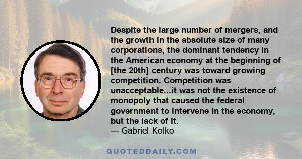 Despite the large number of mergers, and the growth in the absolute size of many corporations, the dominant tendency in the American economy at the beginning of [the 20th] century was toward growing competition.