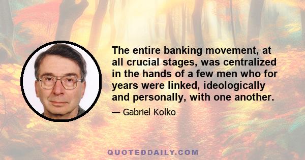 The entire banking movement, at all crucial stages, was centralized in the hands of a few men who for years were linked, ideologically and personally, with one another.