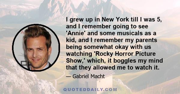 I grew up in New York till I was 5, and I remember going to see 'Annie' and some musicals as a kid, and I remember my parents being somewhat okay with us watching 'Rocky Horror Picture Show,' which, it boggles my mind