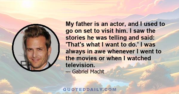 My father is an actor, and I used to go on set to visit him. I saw the stories he was telling and said: 'That's what I want to do.' I was always in awe whenever I went to the movies or when I watched television.