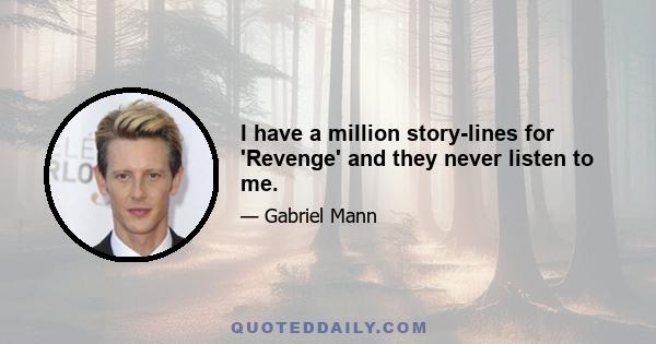 I have a million story-lines for 'Revenge' and they never listen to me.