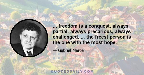 ... freedom is a conquest, always partial, always precarious, always challenged. ... the freest person is the one with the most hope.