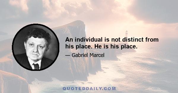 An individual is not distinct from his place. He is his place.