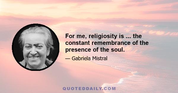 For me, religiosity is ... the constant remembrance of the presence of the soul.