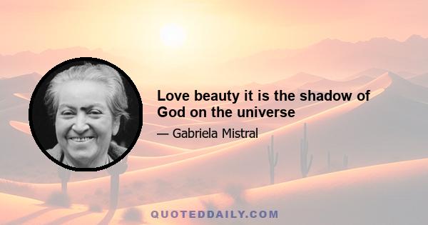 Love beauty it is the shadow of God on the universe